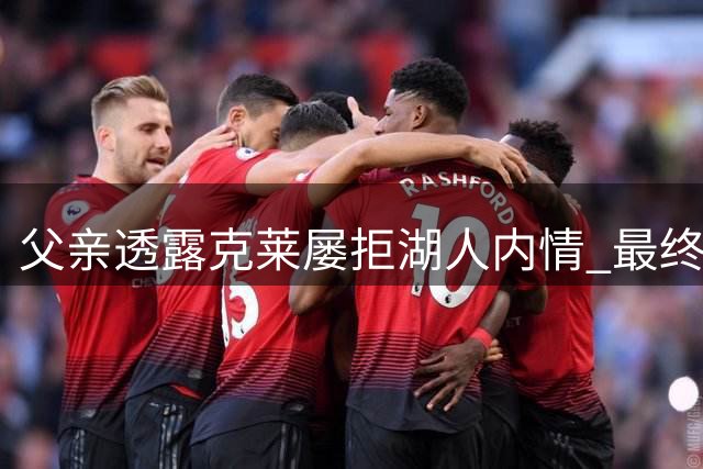 父亲透露克莱屡拒湖人内情 最终情定热火三大原因